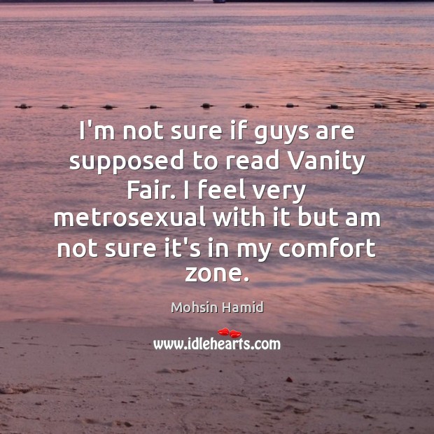 I’m not sure if guys are supposed to read Vanity Fair. I Mohsin Hamid Picture Quote