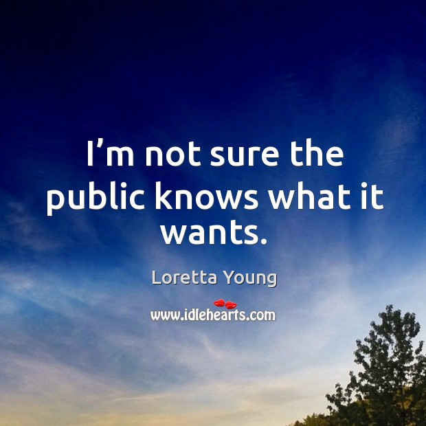 I’m not sure the public knows what it wants. Loretta Young Picture Quote