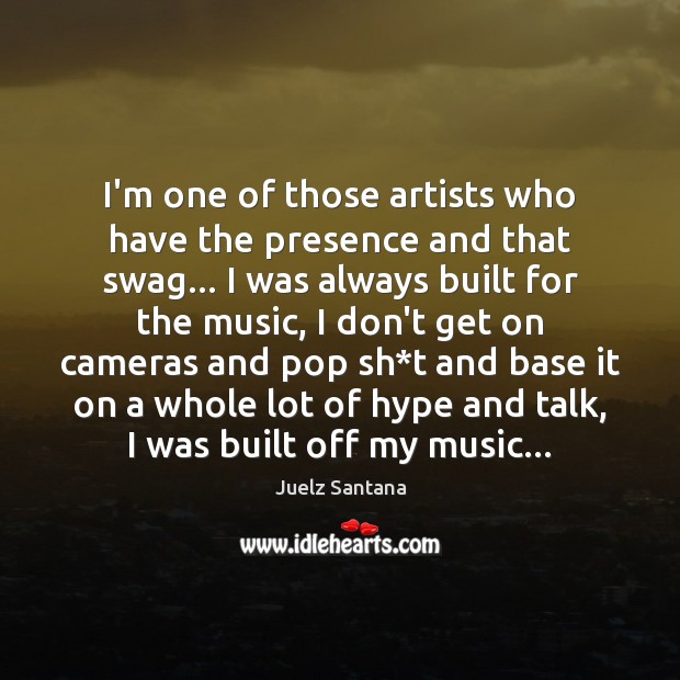 I’m one of those artists who have the presence and that swag… Juelz Santana Picture Quote