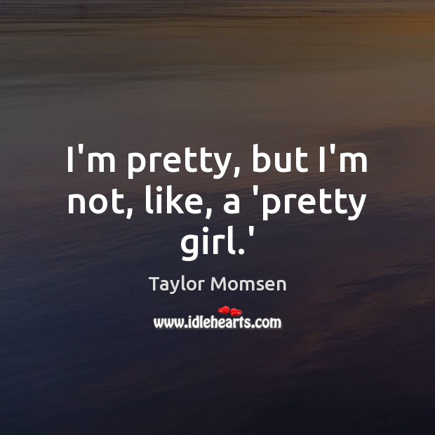 I’m pretty, but I’m not, like, a ‘pretty girl.’ Taylor Momsen Picture Quote