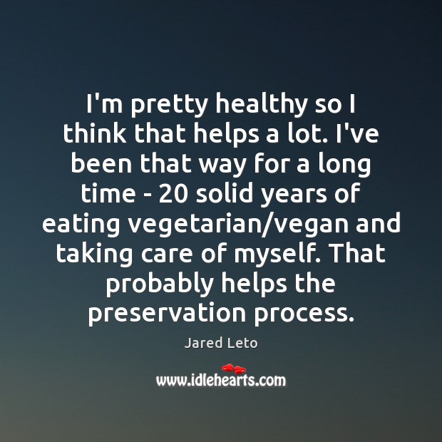I’m pretty healthy so I think that helps a lot. I’ve been Jared Leto Picture Quote