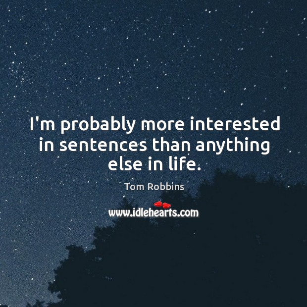 I’m probably more interested in sentences than anything else in life. Tom Robbins Picture Quote