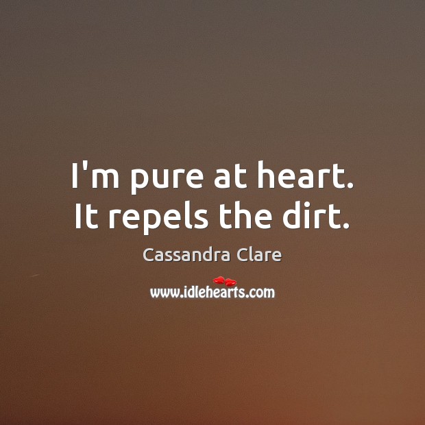 I’m pure at heart. It repels the dirt. Image