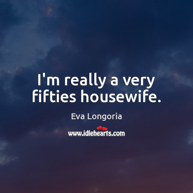 I’m really a very fifties housewife. Picture Quotes Image