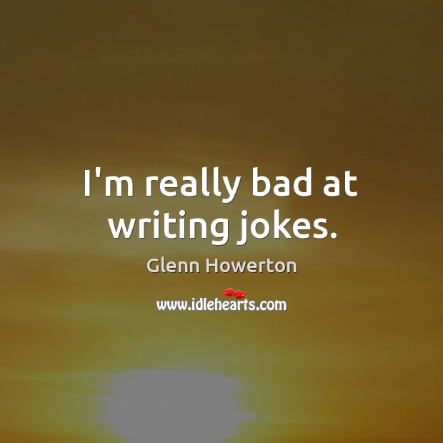 I’m really bad at writing jokes. Glenn Howerton Picture Quote