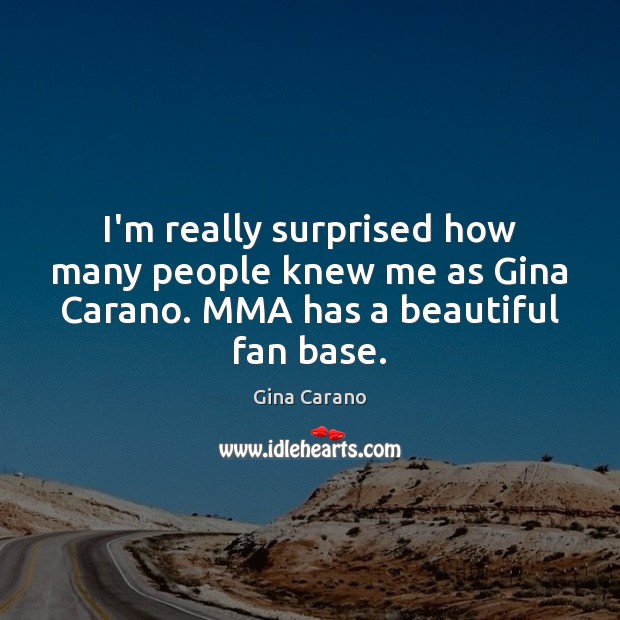 I’m really surprised how many people knew me as Gina Carano. MMA has a beautiful fan base. Image