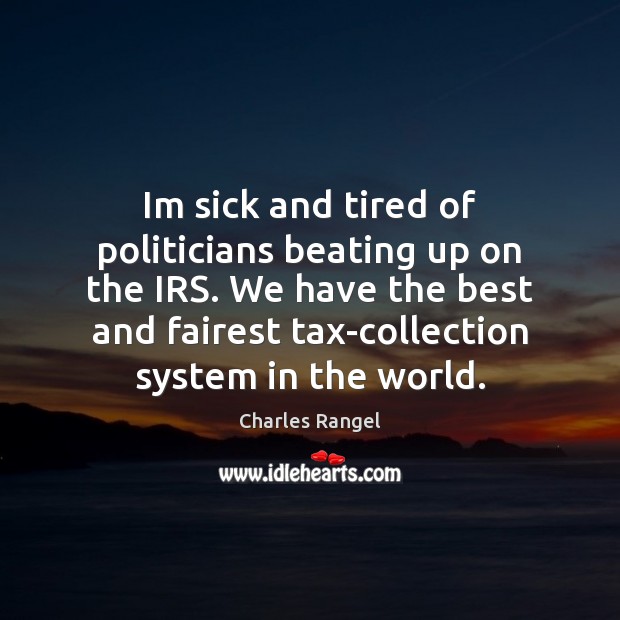 Im sick and tired of politicians beating up on the IRS. We Picture Quotes Image