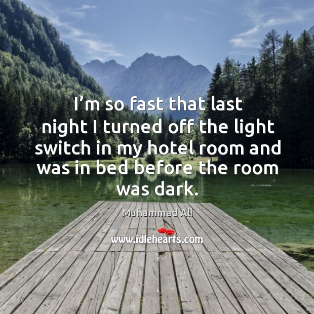 I’m so fast that last night I turned off the light switch in my hotel room and was in bed before the room was dark. Muhammad Ali Picture Quote