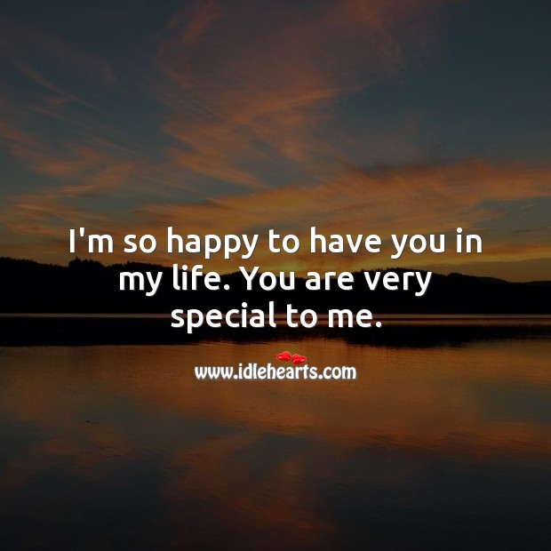 I M So Happy To Have You In My Life You Are Very Special To Me Idlehearts