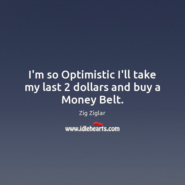 I’m so Optimistic I’ll take my last 2 dollars and buy a Money Belt. Zig Ziglar Picture Quote