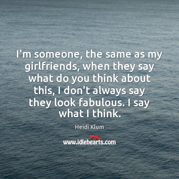 I’m someone, the same as my girlfriends, when they say what do Picture Quotes Image