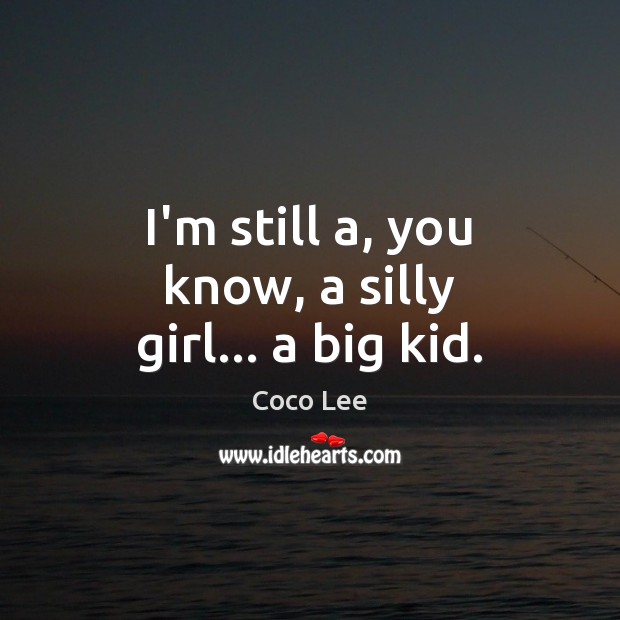 I’m still a, you know, a silly girl… a big kid. Coco Lee Picture Quote