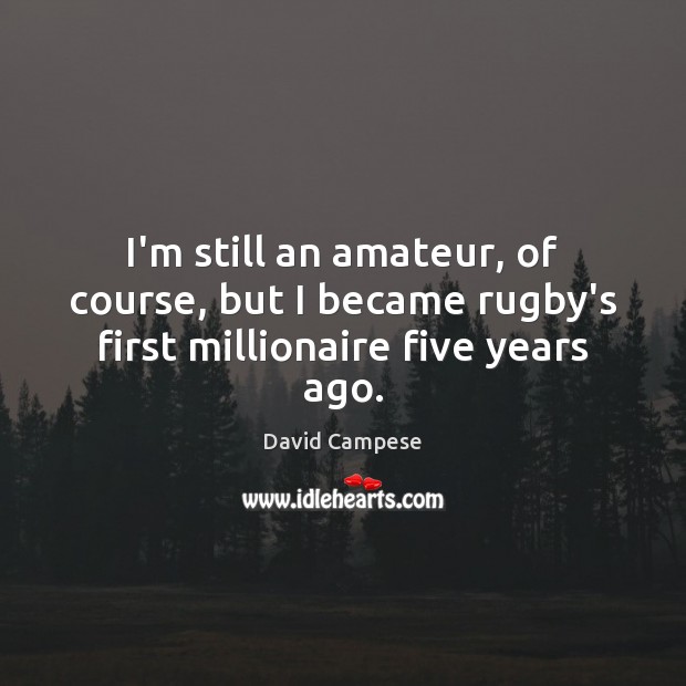 I’m still an amateur, of course, but I became rugby’s first millionaire five years ago. Picture Quotes Image