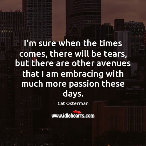 I’m sure when the times comes, there will be tears, but there Passion Quotes Image