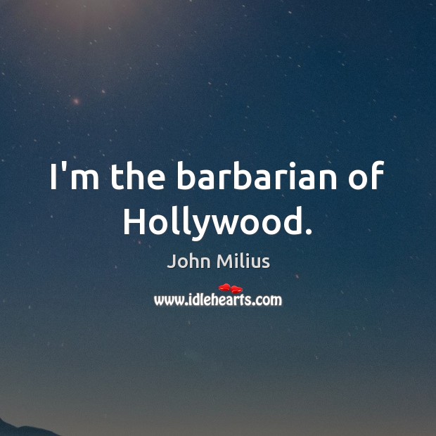 I’m the barbarian of Hollywood. John Milius Picture Quote