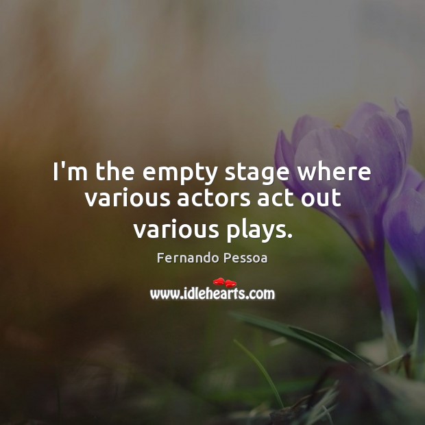 I’m the empty stage where various actors act out various plays. Picture Quotes Image