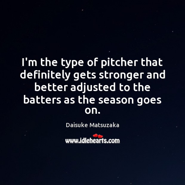 I’m the type of pitcher that definitely gets stronger and better adjusted Picture Quotes Image