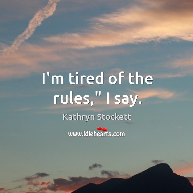 I’m tired of the rules,” I say. Kathryn Stockett Picture Quote