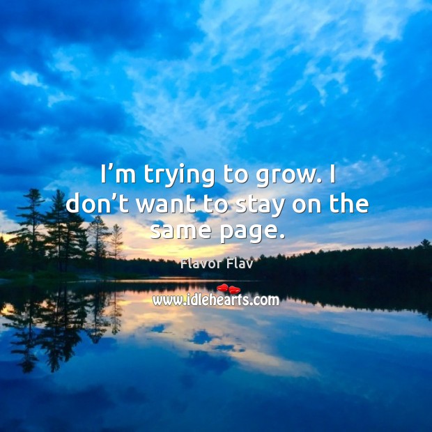 I’m trying to grow. I don’t want to stay on the same page. Image