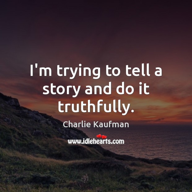 I’m trying to tell a story and do it truthfully. Picture Quotes Image