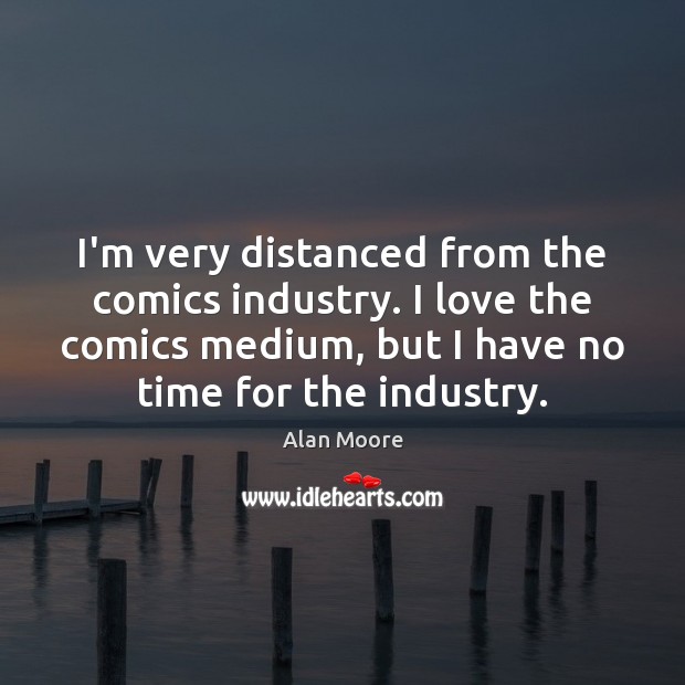 I’m very distanced from the comics industry. I love the comics medium, Image