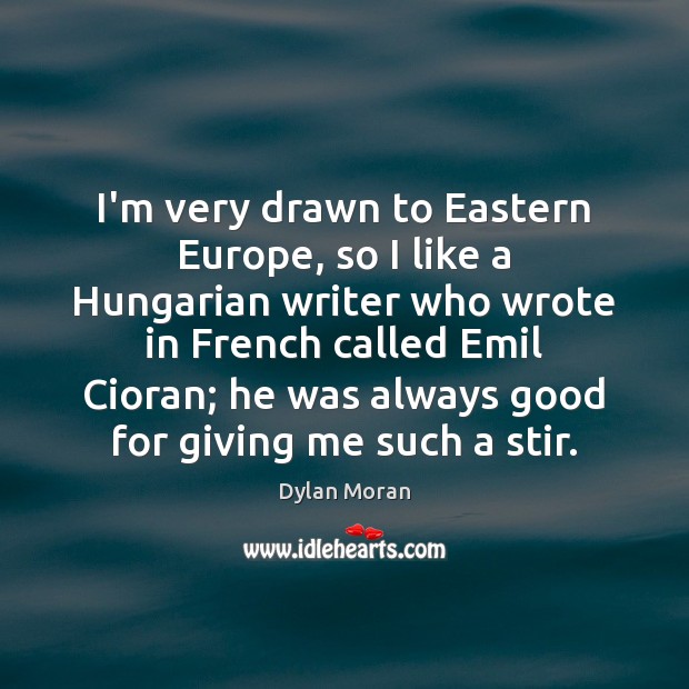 I’m very drawn to Eastern Europe, so I like a Hungarian writer Dylan Moran Picture Quote