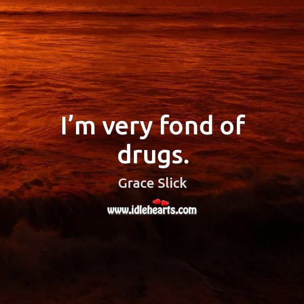 I’m very fond of drugs. Grace Slick Picture Quote