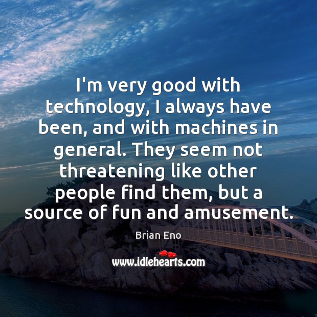 I’m very good with technology, I always have been, and with machines Brian Eno Picture Quote