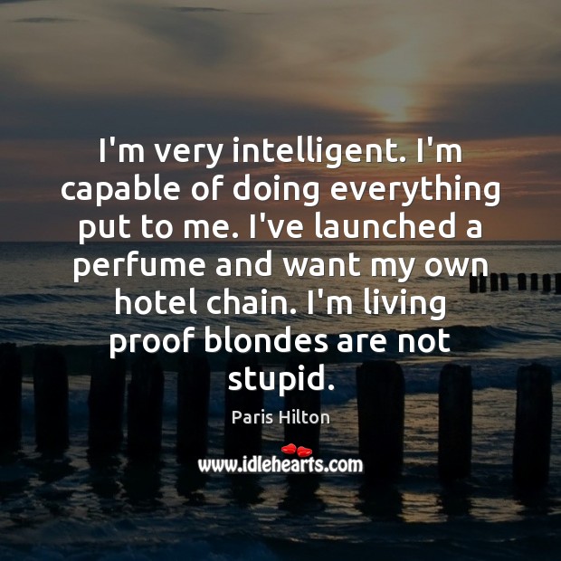 I’m very intelligent. I’m capable of doing everything put to me. I’ve Picture Quotes Image