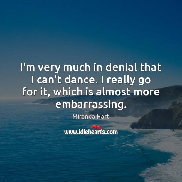 I’m very much in denial that I can’t dance. I really go Miranda Hart Picture Quote