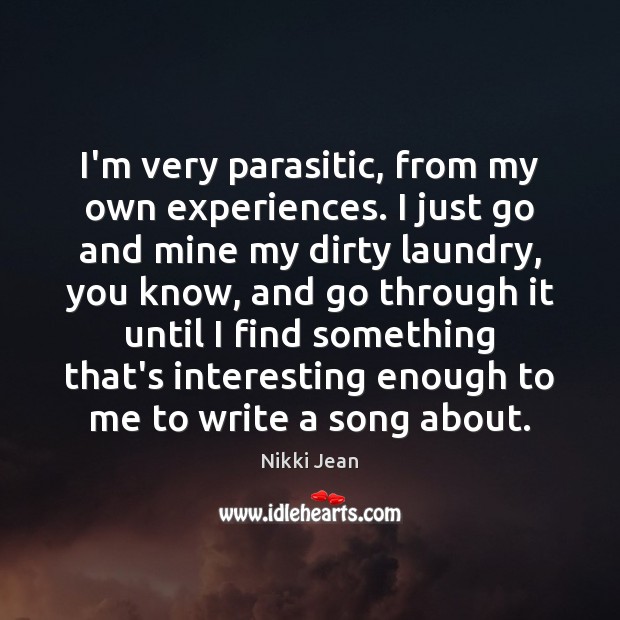 I’m very parasitic, from my own experiences. I just go and mine Nikki Jean Picture Quote