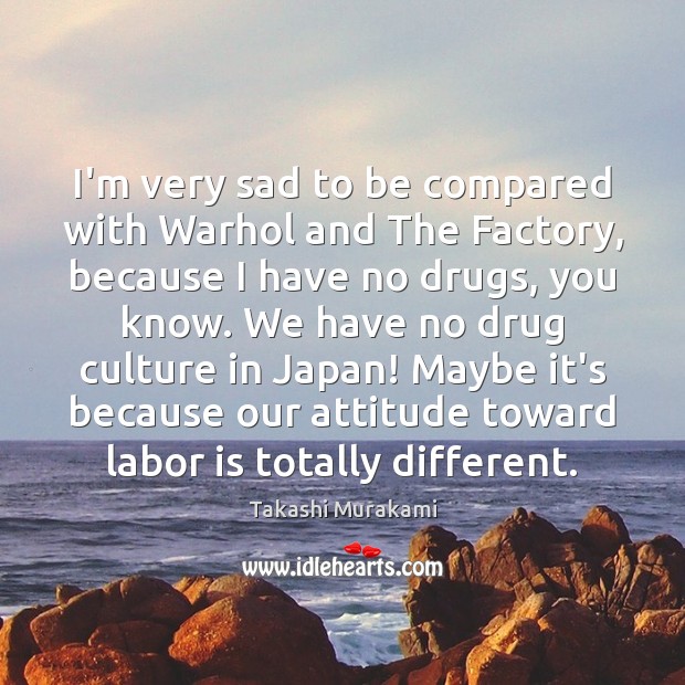 I’m very sad to be compared with Warhol and The Factory, because Attitude Quotes Image