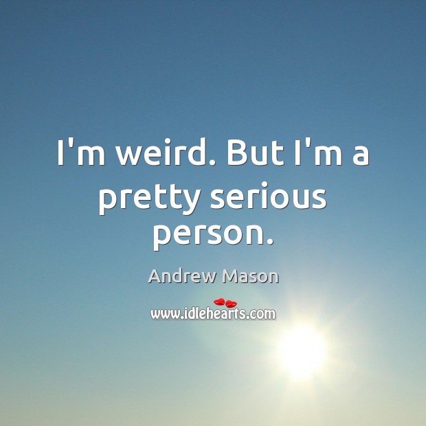 I’m weird. But I’m a pretty serious person. Image