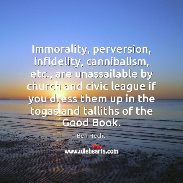 Immorality, perversion, infidelity, cannibalism, etc., are unassailable by church and civic league Ben Hecht Picture Quote