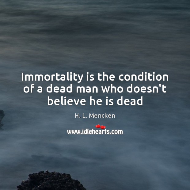 Immortality is the condition of a dead man who doesn’t believe he is dead H. L. Mencken Picture Quote