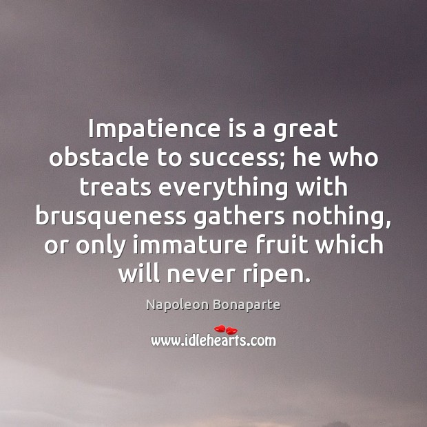 Impatience is a great obstacle to success; he who treats everything with Napoleon Bonaparte Picture Quote