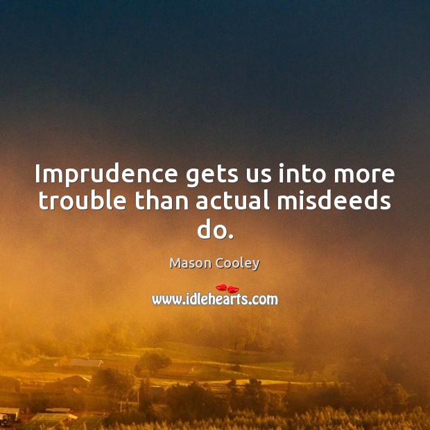 Imprudence gets us into more trouble than actual misdeeds do. Image