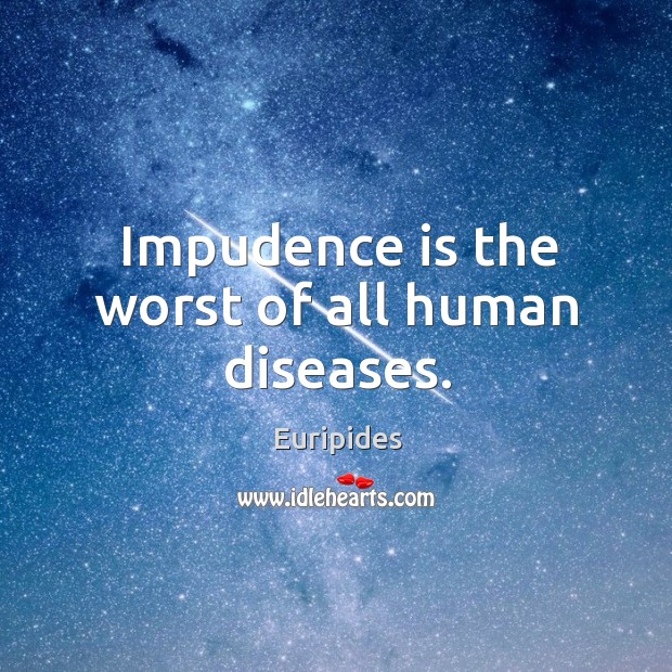 Impudence is the worst of all human diseases. Euripides Picture Quote