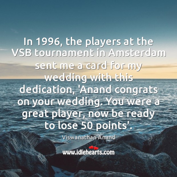 In 1996, the players at the VSB tournament in Amsterdam sent me a Viswanathan Anand Picture Quote