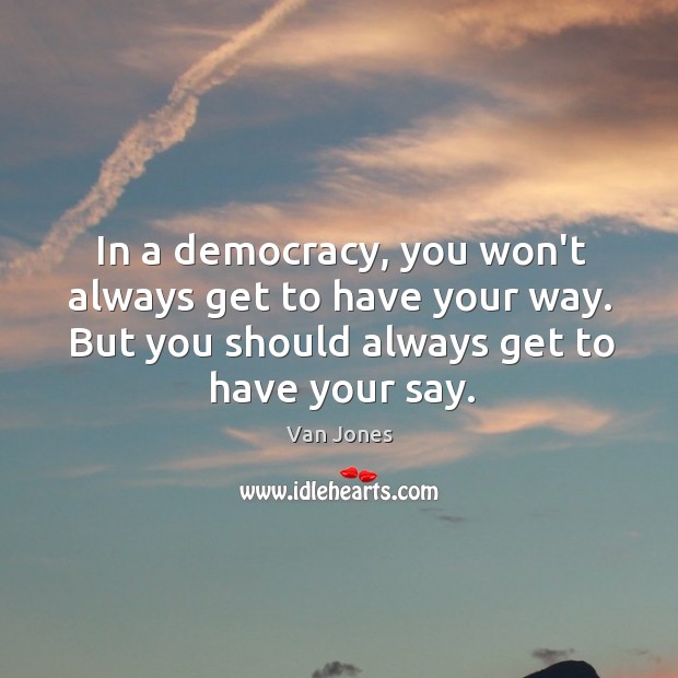 In a democracy, you won’t always get to have your way. But Van Jones Picture Quote