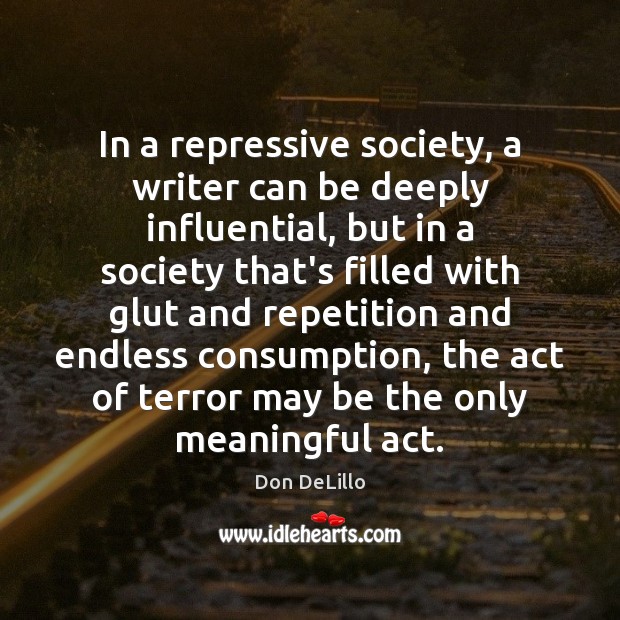 In a repressive society, a writer can be deeply influential, but in Don DeLillo Picture Quote