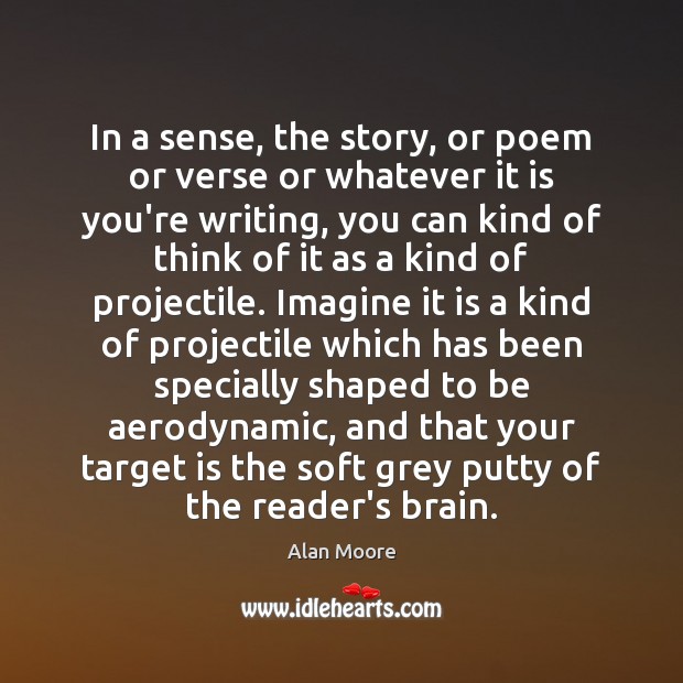 In a sense, the story, or poem or verse or whatever it Alan Moore Picture Quote