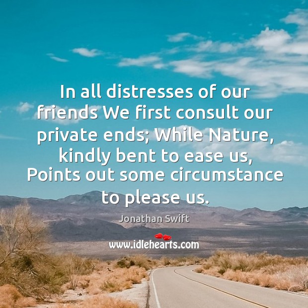 In all distresses of our friends We first consult our private ends; Nature Quotes Image