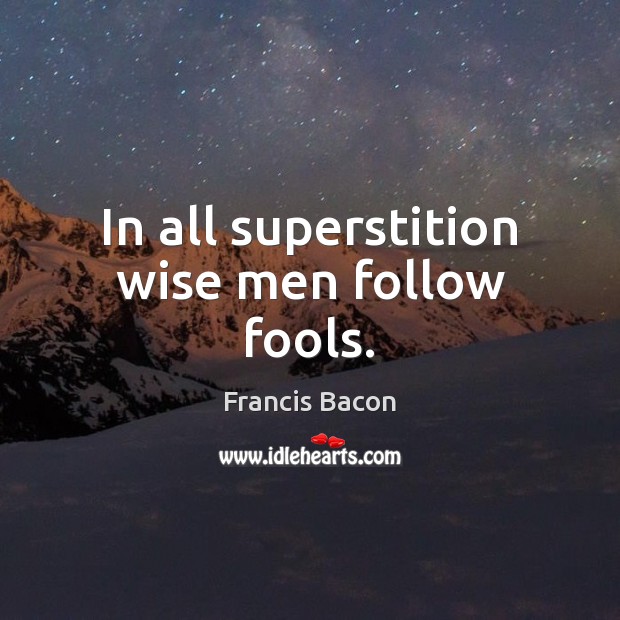 In all superstition wise men follow fools. Image