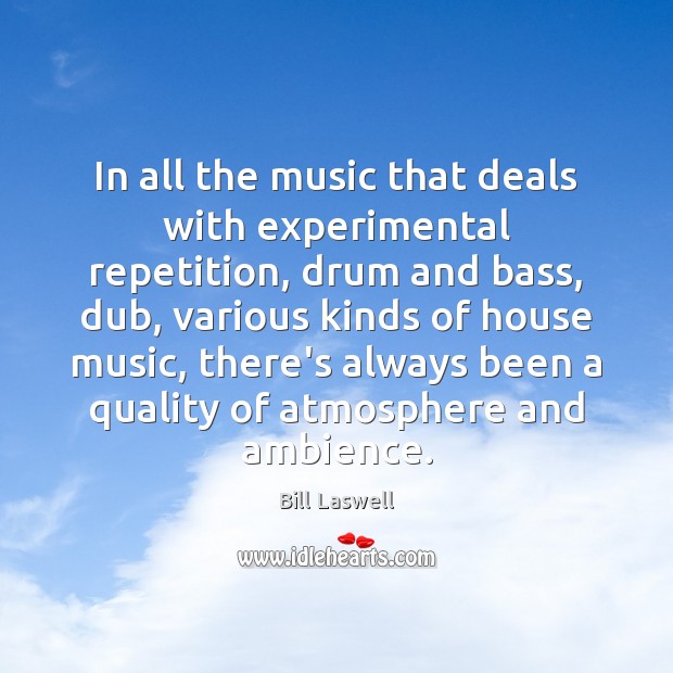 In all the music that deals with experimental repetition, drum and bass, Bill Laswell Picture Quote