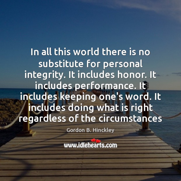 In all this world there is no substitute for personal integrity. It Gordon B. Hinckley Picture Quote