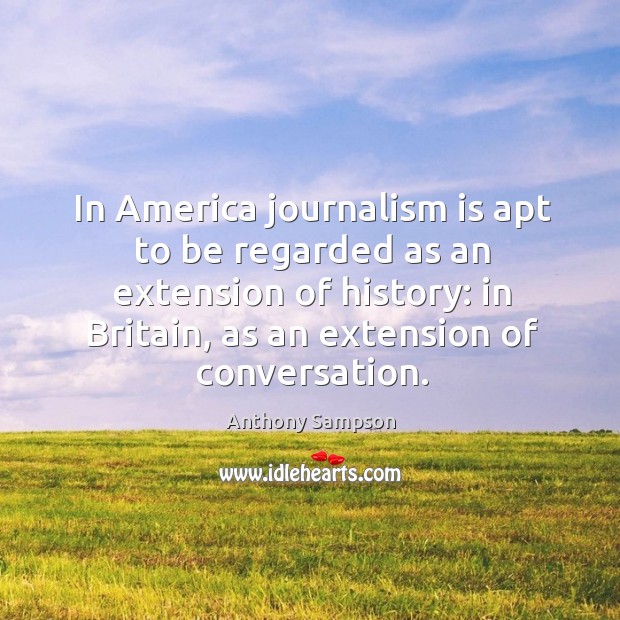 In america journalism is apt to be regarded as an extension of history: in britain Image