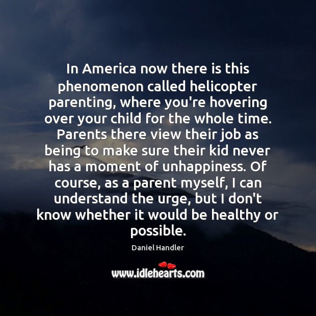 In America now there is this phenomenon called helicopter parenting, where you’re Daniel Handler Picture Quote