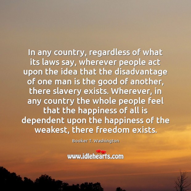 In any country, regardless of what its laws say, wherever people act Booker T. Washington Picture Quote