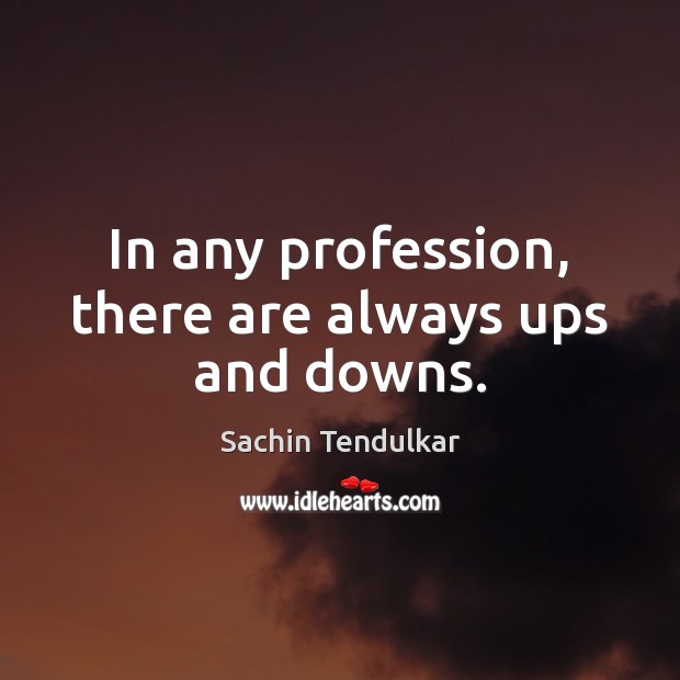 In any profession, there are always ups and downs. Picture Quotes Image